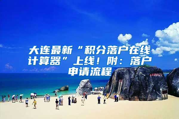 大连最新“积分落户在线计算器”上线！附：落户申请流程
