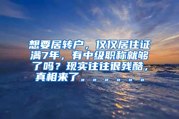 想要居转户，仅仅居住证满7年，有中级职称就够了吗？现实往往很残酷，真相来了。。。。。。