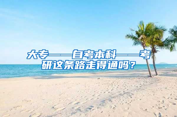 大专——自考本科——考研这条路走得通吗？