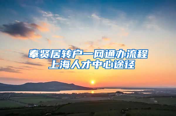 奉贤居转户一网通办流程 上海人才中心途径