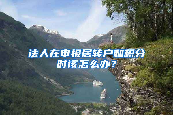 法人在申报居转户和积分时该怎么办？