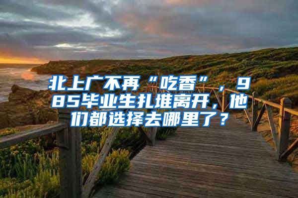 北上广不再“吃香”，985毕业生扎堆离开，他们都选择去哪里了？
