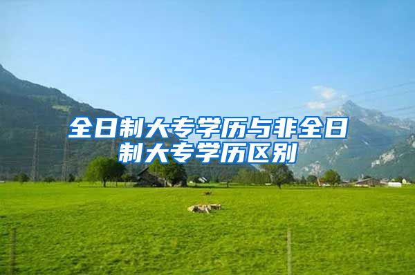 全日制大专学历与非全日制大专学历区别