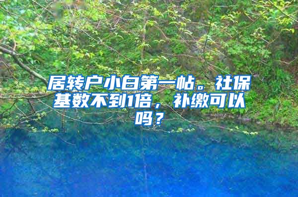居转户小白第一帖。社保基数不到1倍，补缴可以吗？