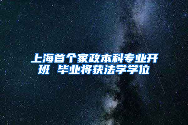 上海首个家政本科专业开班 毕业将获法学学位