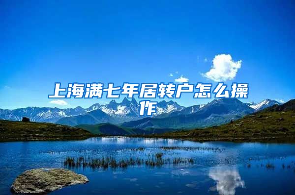 上海满七年居转户怎么操作