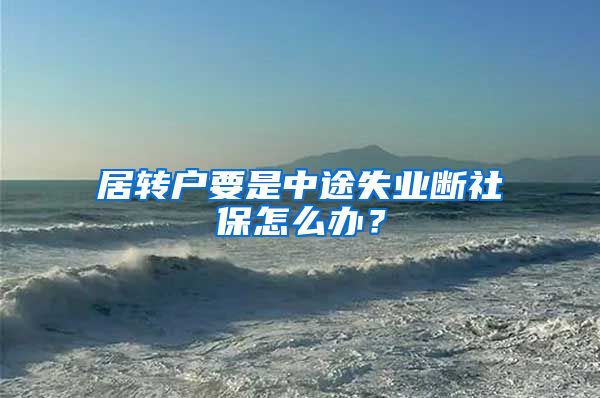 居转户要是中途失业断社保怎么办？