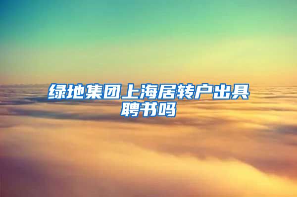 绿地集团上海居转户出具聘书吗