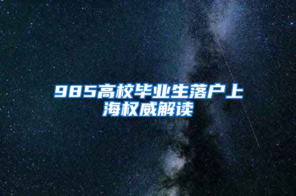 985高校毕业生落户上海权威解读