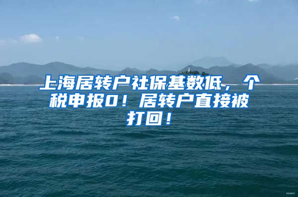 上海居转户社保基数低，个税申报0！居转户直接被打回！