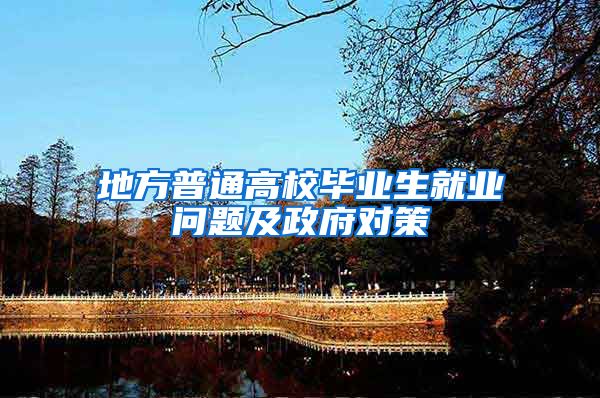 地方普通高校毕业生就业问题及政府对策