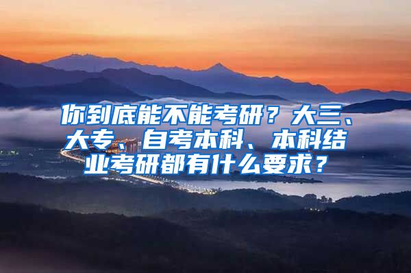 你到底能不能考研？大三、大专、自考本科、本科结业考研都有什么要求？