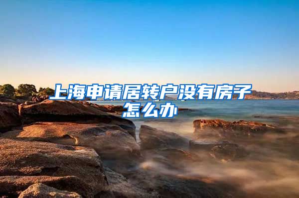 上海申请居转户没有房子怎么办