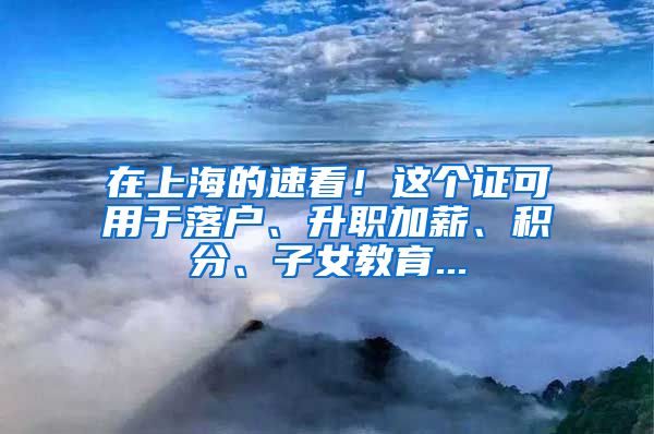 在上海的速看！这个证可用于落户、升职加薪、积分、子女教育...