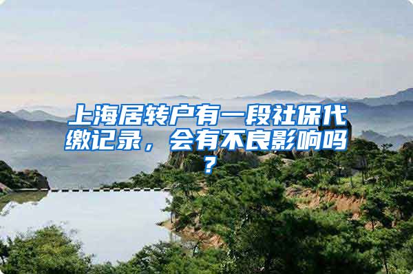 上海居转户有一段社保代缴记录，会有不良影响吗？