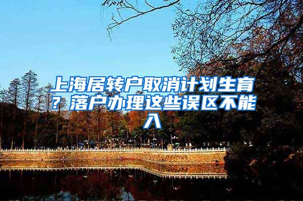 上海居转户取消计划生育？落户办理这些误区不能入