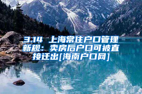 3.14 上海常住户口管理新规：卖房后户口可被直接迁出[海南户口网]