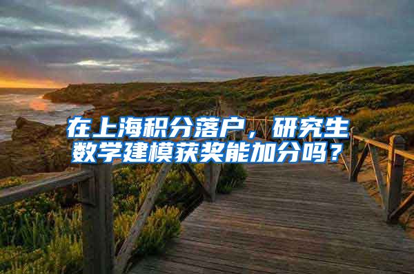 在上海积分落户，研究生数学建模获奖能加分吗？