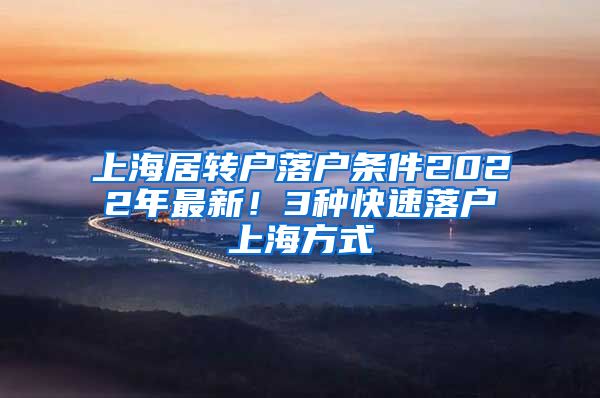 上海居转户落户条件2022年最新！3种快速落户上海方式