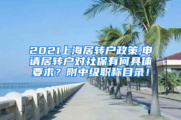 2021上海居转户政策,申请居转户对社保有何具体要求？附中级职称目录！