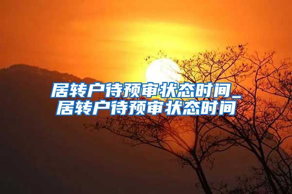 居转户待预审状态时间_居转户待预审状态时间