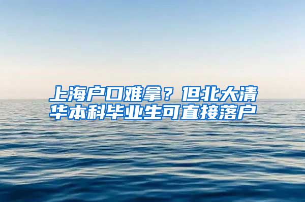 上海户口难拿？但北大清华本科毕业生可直接落户