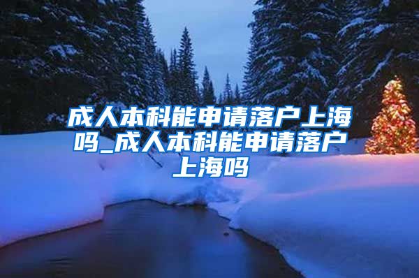 成人本科能申请落户上海吗_成人本科能申请落户上海吗