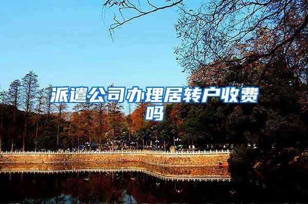 派遣公司办理居转户收费吗