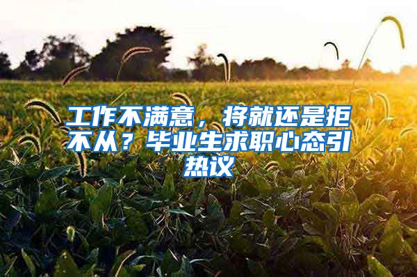 工作不满意，将就还是拒不从？毕业生求职心态引热议