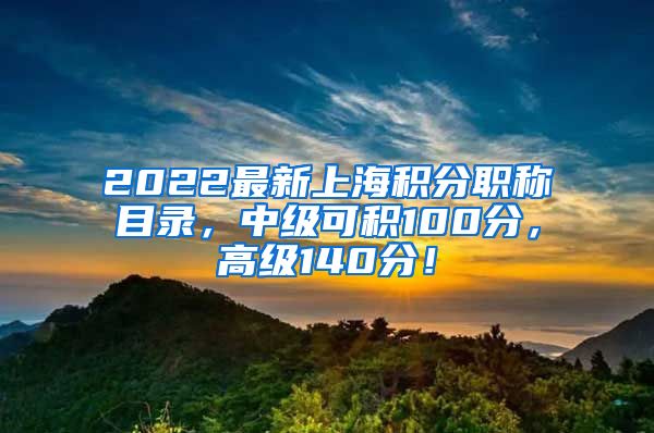2022最新上海积分职称目录，中级可积100分，高级140分！