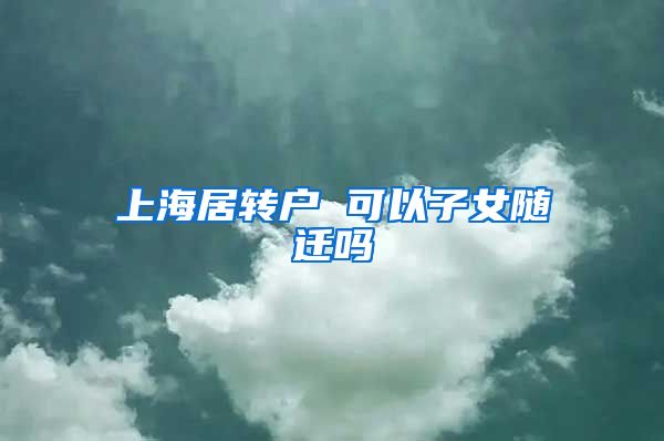 上海居转户 可以子女随迁吗