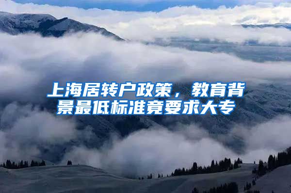 上海居转户政策，教育背景最低标准竟要求大专