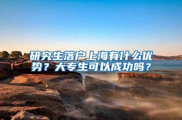 研究生落户上海有什么优势？大专生可以成功吗？