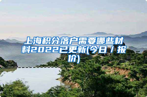 上海积分落户需要哪些材料2022已更新(今日／报价)