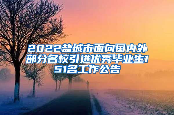 2022盐城市面向国内外部分名校引进优秀毕业生151名工作公告