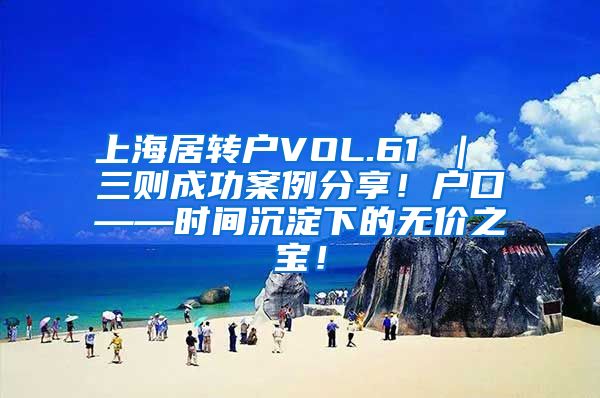 上海居转户VOL.61 ｜ 三则成功案例分享！户口——时间沉淀下的无价之宝！
