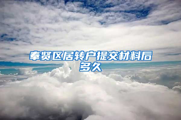 奉贤区居转户提交材料后多久