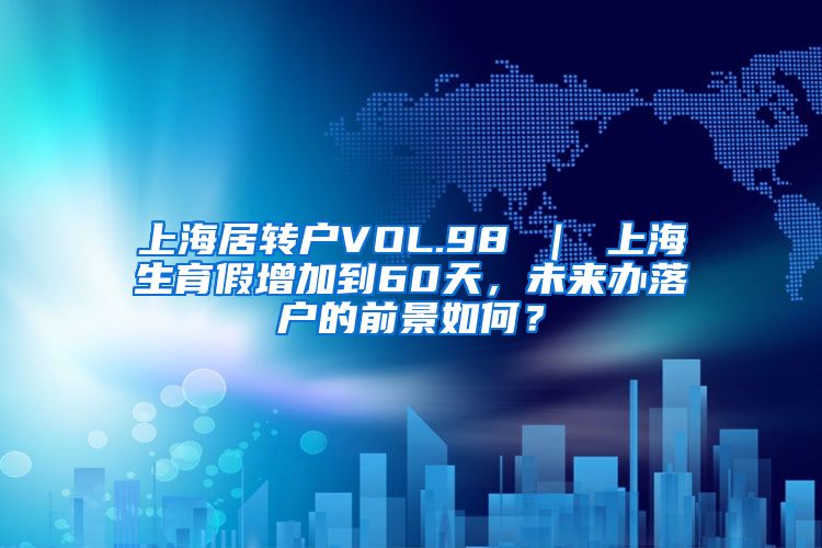 上海居转户VOL.98 ｜ 上海生育假增加到60天，未来办落户的前景如何？