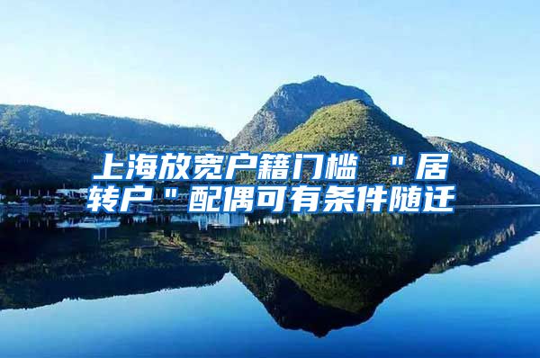 上海放宽户籍门槛 ＂居转户＂配偶可有条件随迁