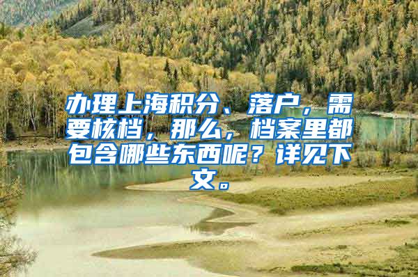办理上海积分、落户，需要核档，那么，档案里都包含哪些东西呢？详见下文。