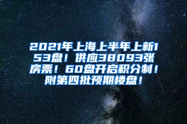 2021年上海上半年上新153盘！供应38093张房票！60盘开启积分制！附第四批预期楼盘！
