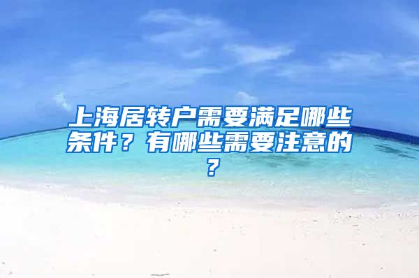 上海居转户需要满足哪些条件？有哪些需要注意的？
