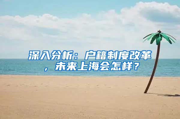深入分析：户籍制度改革，未来上海会怎样？