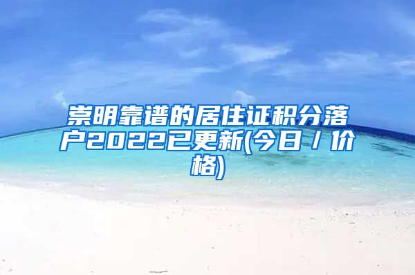 崇明靠谱的居住证积分落户2022已更新(今日／价格)