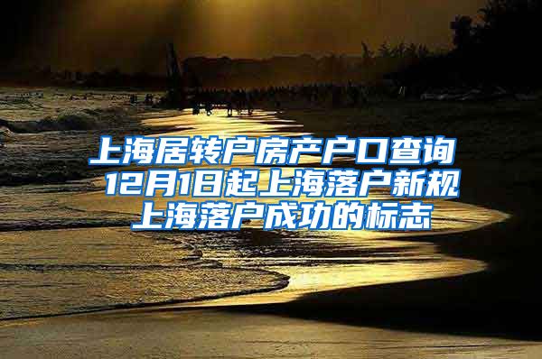 上海居转户房产户口查询 12月1日起上海落户新规 上海落户成功的标志