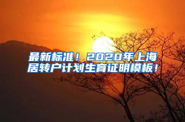 最新标准！2020年上海居转户计划生育证明模板！
