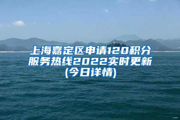 上海嘉定区申请120积分服务热线2022实时更新(今日详情)