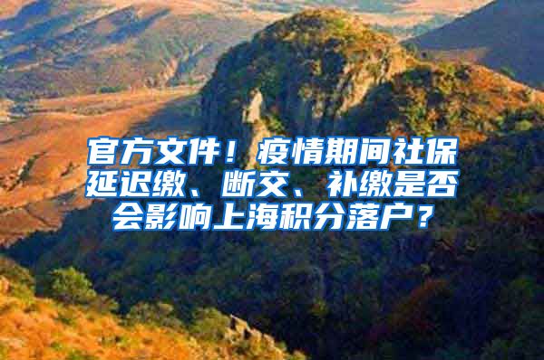 官方文件！疫情期间社保延迟缴、断交、补缴是否会影响上海积分落户？