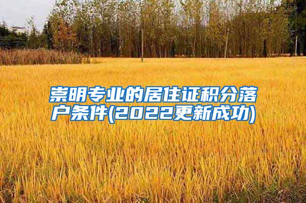 崇明专业的居住证积分落户条件(2022更新成功)