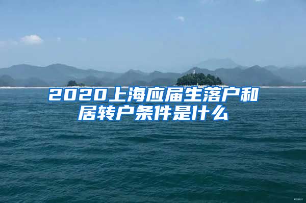 2020上海应届生落户和居转户条件是什么